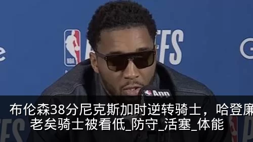 布伦森38分尼克斯加时逆转骑士，哈登廉颇老矣骑士被看低_防守_活塞_体能